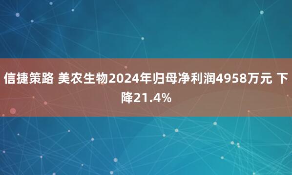 信捷策路 美农生物2024年归母净利润4958万元 下降21.4%