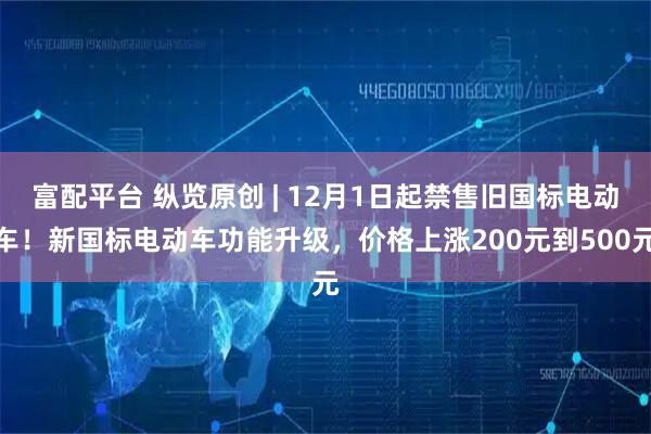富配平台 纵览原创 | 12月1日起禁售旧国标电动车!新国标电动车功能升级,价格上涨200元到500元