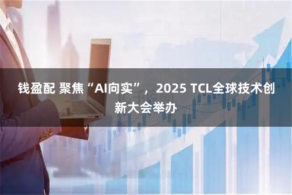 钱盈配 聚焦“AI向实”，2025 TCL全球技术创新大会举办