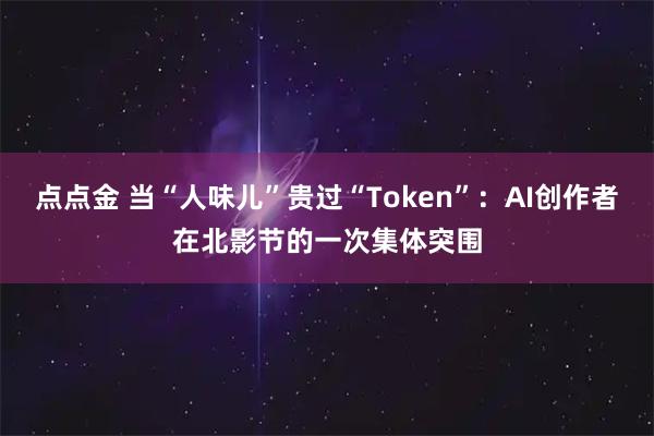点点金 当“人味儿”贵过“Token”：AI创作者在北影节的一次集体突围